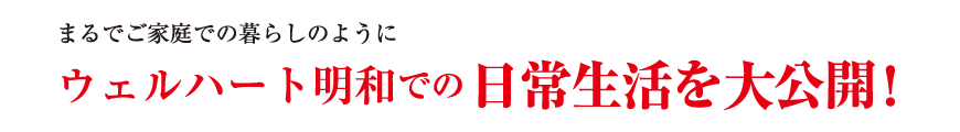 ウェルハート明和での日常生活を大公開！